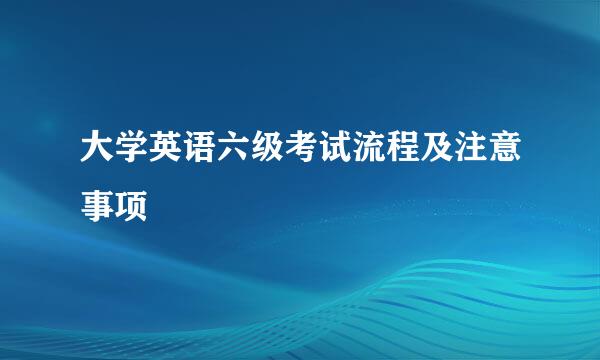 大学英语六级考试流程及注意事项