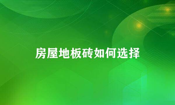 房屋地板砖如何选择