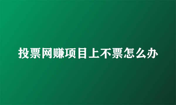投票网赚项目上不票怎么办