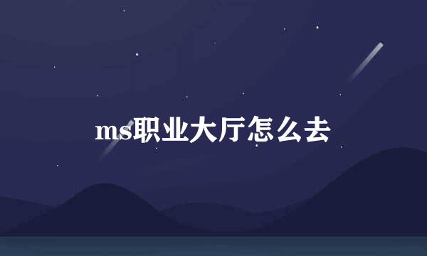 ms职业大厅怎么去