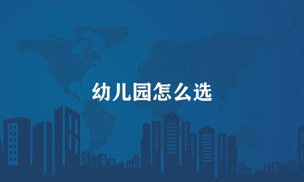 幼儿园怎么选