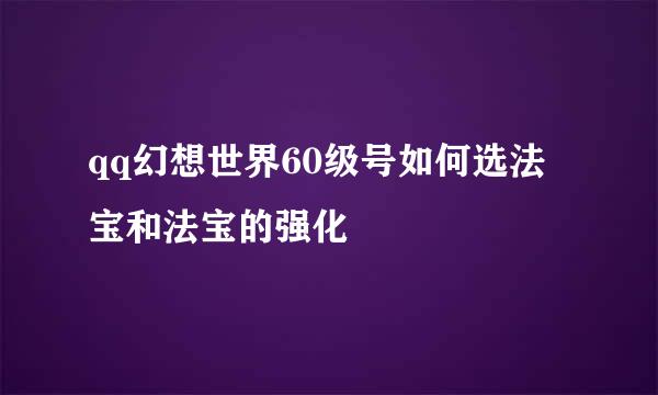 qq幻想世界60级号如何选法宝和法宝的强化