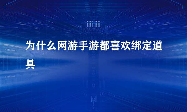 为什么网游手游都喜欢绑定道具