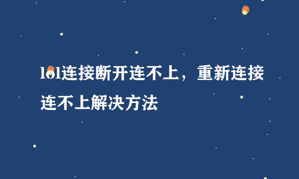 lol连接断开连不上，重新连接连不上解决方法