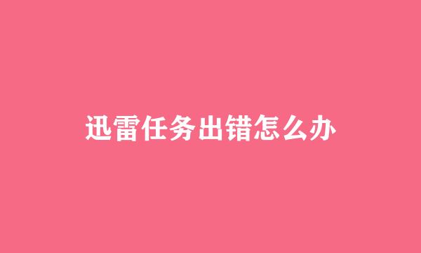迅雷任务出错怎么办