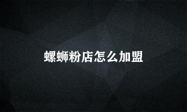 螺蛳粉店怎么加盟