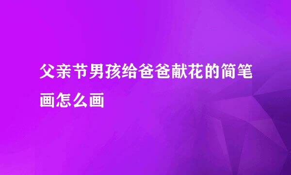 父亲节男孩给爸爸献花的简笔画怎么画