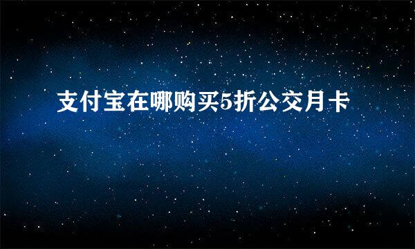 支付宝在哪购买5折公交月卡