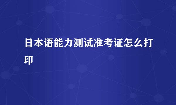 日本语能力测试准考证怎么打印