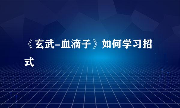《玄武-血滴子》如何学习招式