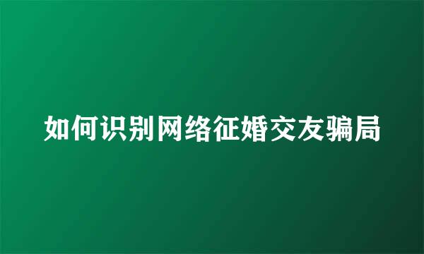 如何识别网络征婚交友骗局
