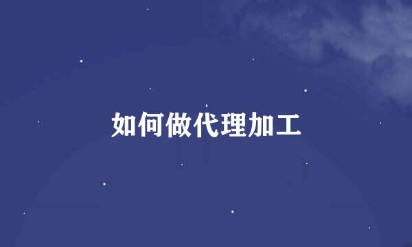 如何做代理加工