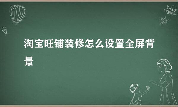 淘宝旺铺装修怎么设置全屏背景