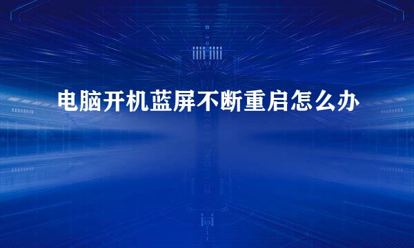 电脑开机蓝屏不断重启怎么办