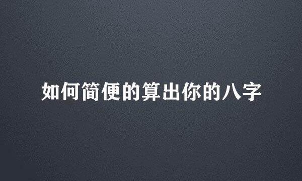 如何简便的算出你的八字