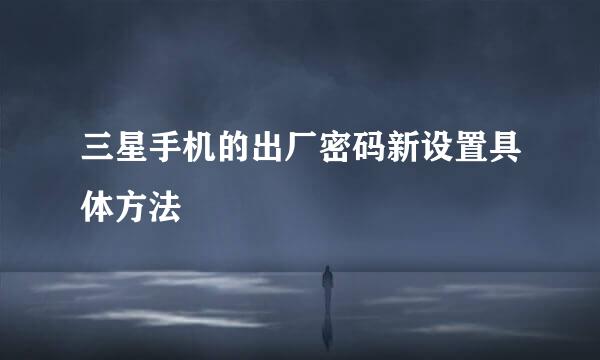 三星手机的出厂密码新设置具体方法