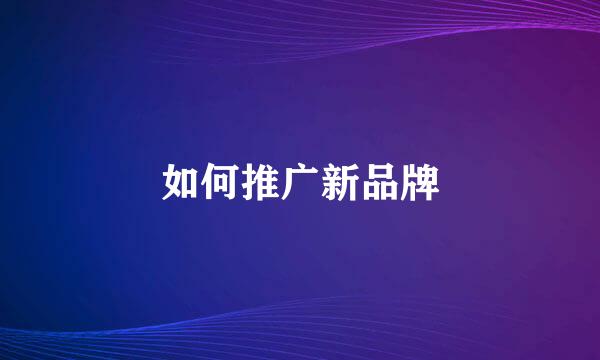 如何推广新品牌