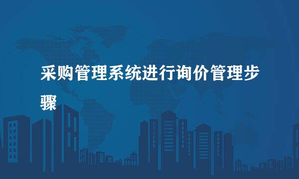 采购管理系统进行询价管理步骤