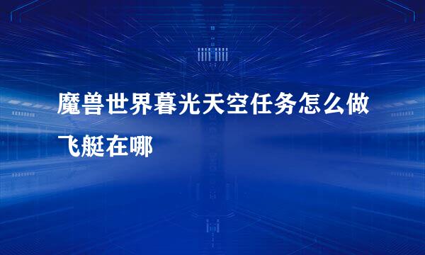 魔兽世界暮光天空任务怎么做飞艇在哪
