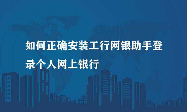 如何正确安装工行网银助手登录个人网上银行