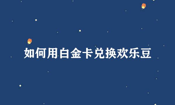 如何用白金卡兑换欢乐豆