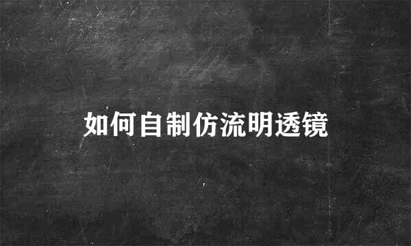 如何自制仿流明透镜