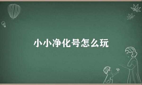 小小净化号怎么玩