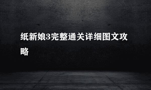 纸新娘3完整通关详细图文攻略