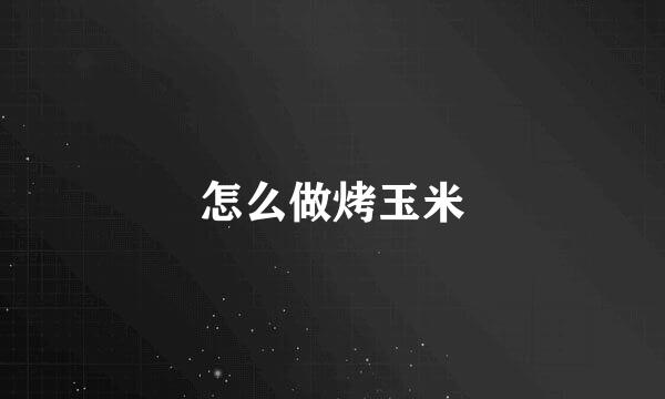怎么做烤玉米