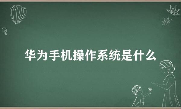 华为手机操作系统是什么