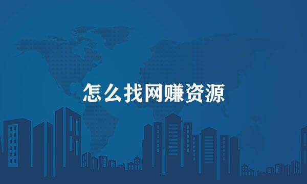 怎么找网赚资源