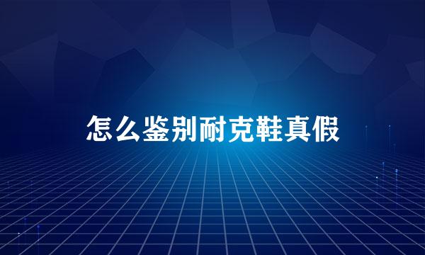 怎么鉴别耐克鞋真假