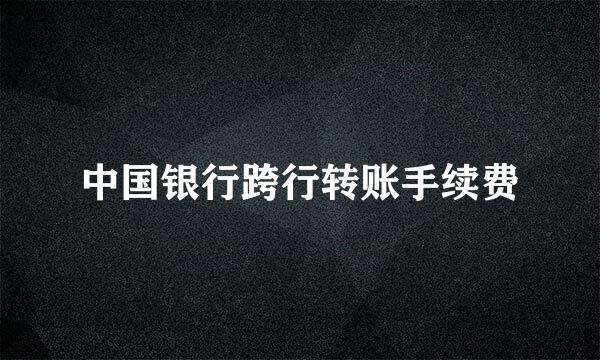 中国银行跨行转账手续费