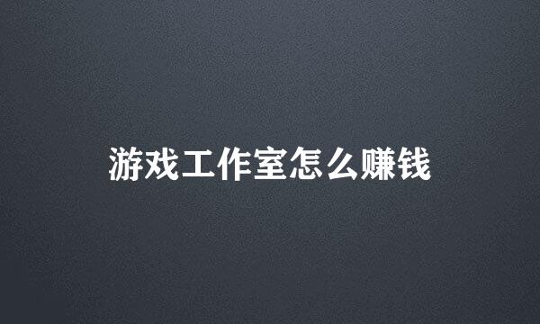游戏工作室怎么赚钱
