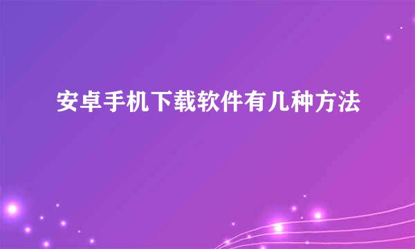 安卓手机下载软件有几种方法