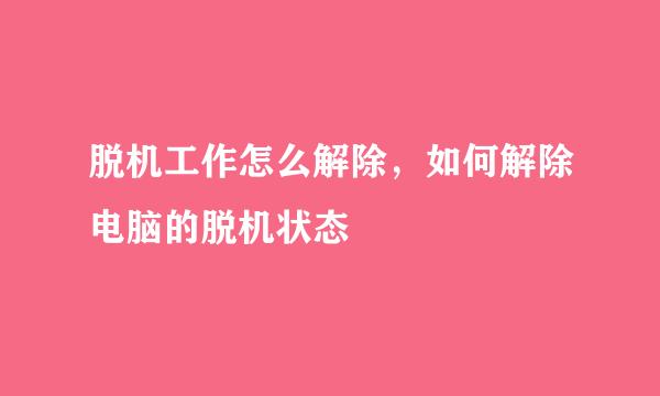 脱机工作怎么解除，如何解除电脑的脱机状态