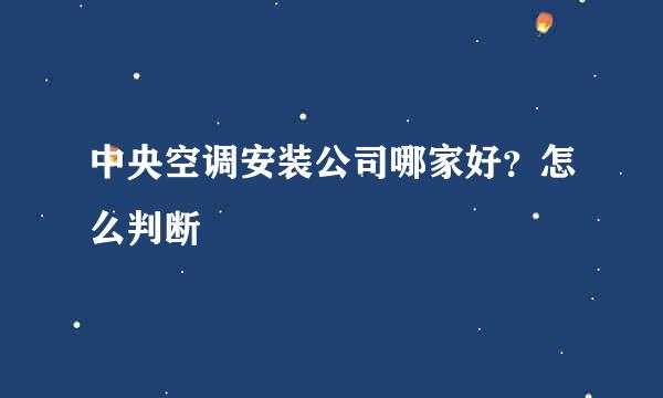 中央空调安装公司哪家好？怎么判断