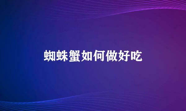 蜘蛛蟹如何做好吃