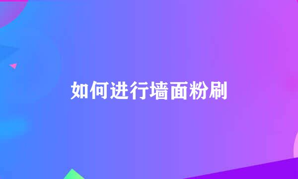如何进行墙面粉刷