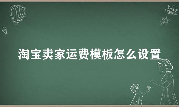 淘宝卖家运费模板怎么设置