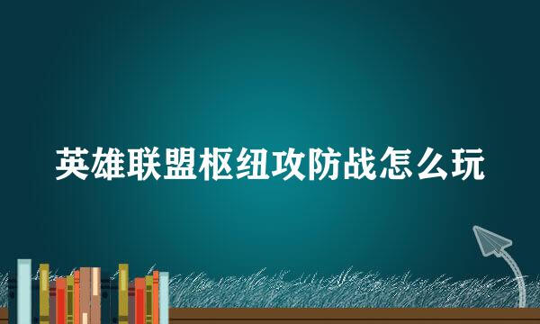 英雄联盟枢纽攻防战怎么玩