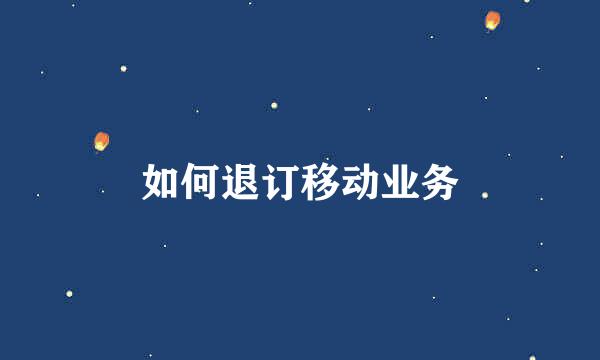 如何退订移动业务