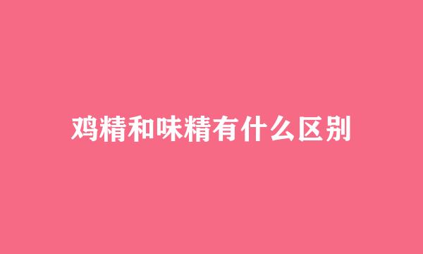 鸡精和味精有什么区别