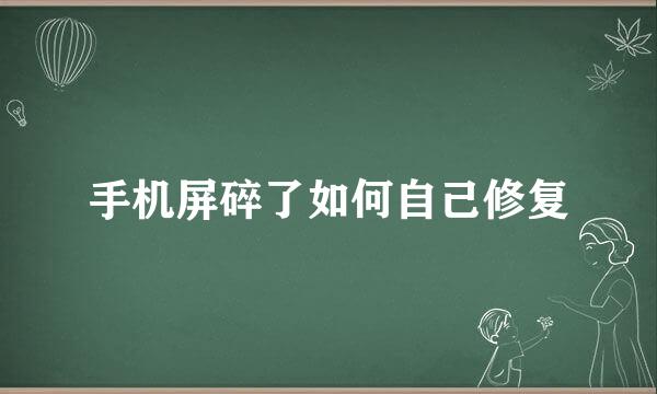 手机屏碎了如何自己修复