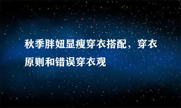 秋季胖妞显瘦穿衣搭配，穿衣原则和错误穿衣观