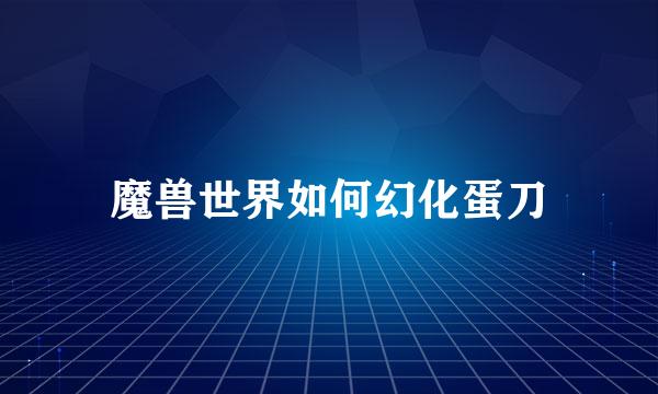 魔兽世界如何幻化蛋刀