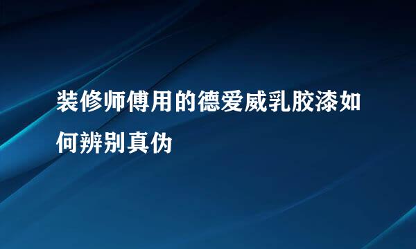 装修师傅用的德爱威乳胶漆如何辨别真伪