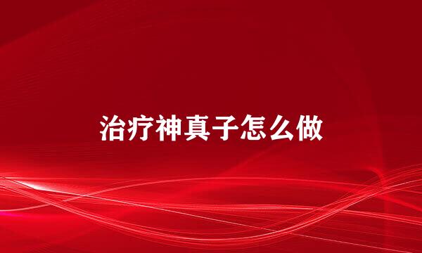 治疗神真子怎么做