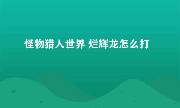 怪物猎人世界 烂辉龙怎么打