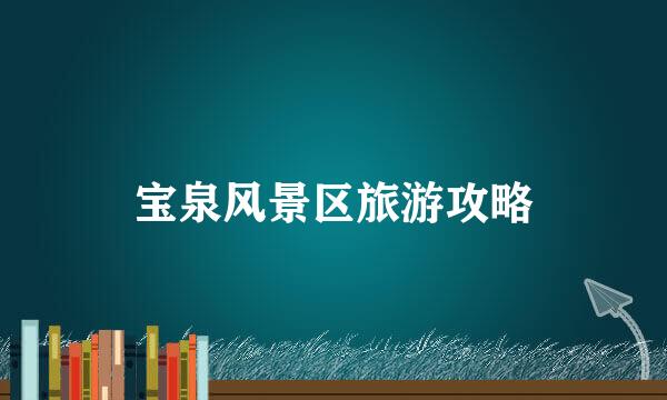 宝泉风景区旅游攻略